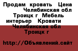 Продам  кровать › Цена ­ 4 500 - Челябинская обл., Троицк г. Мебель, интерьер » Кровати   . Челябинская обл.,Троицк г.